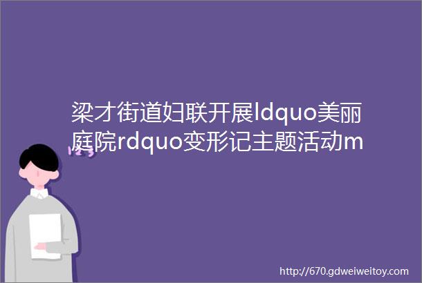 梁才街道妇联开展ldquo美丽庭院rdquo变形记主题活动mdashmdash程口社区